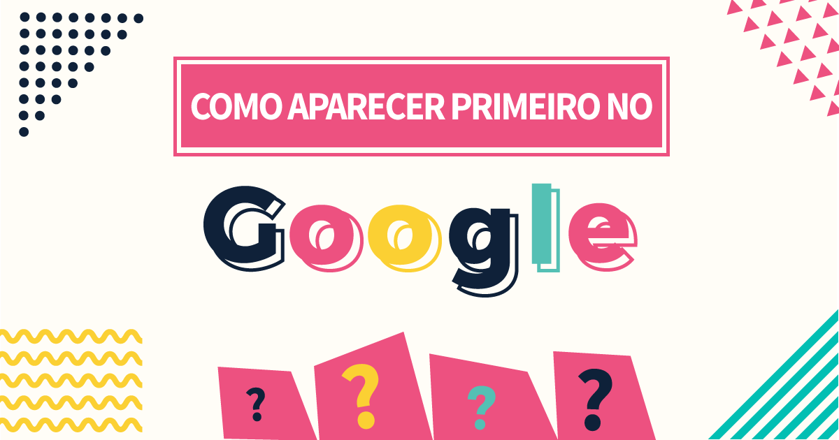 Como aparecer primeiro no Google?